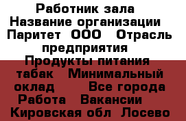 Работник зала › Название организации ­ Паритет, ООО › Отрасль предприятия ­ Продукты питания, табак › Минимальный оклад ­ 1 - Все города Работа » Вакансии   . Кировская обл.,Лосево д.